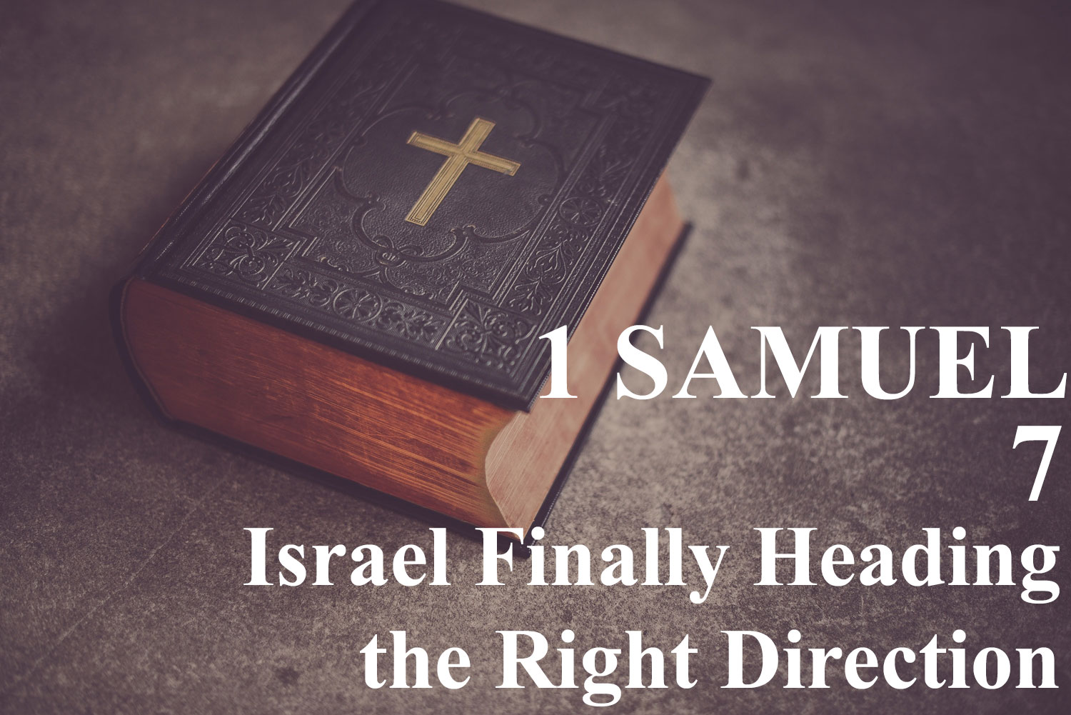 Israel Finally Heading the Right Direction, 1 Samuel 7 - Pastor Josh Miller