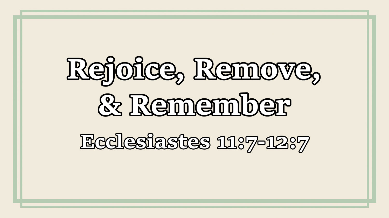 Rejoice, Remove, & Remember, Ecclesiastes 11:7-12:7 - Pastor Josh Miller