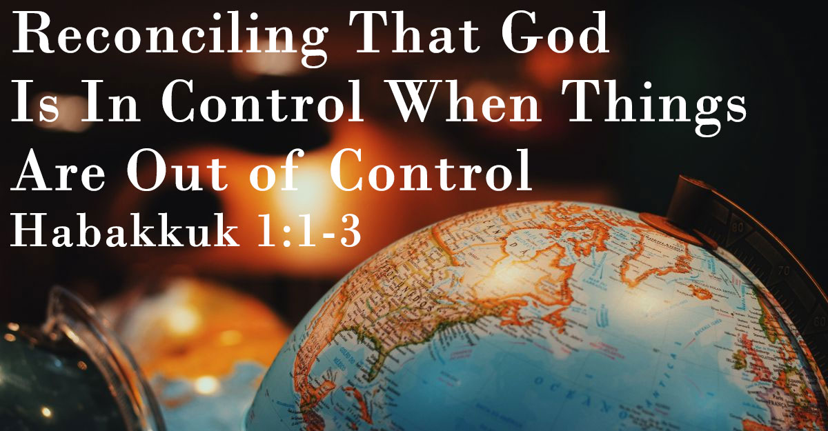 Reconciling That God Is In Control When Things Are Out of Control, Habakkuk 1:1-3 - Bro. Adrian Burden Reconciling That God Is In Control When Things Are Out of Control, Habakkuk 1:1-3 - Bro. Adrian Burden