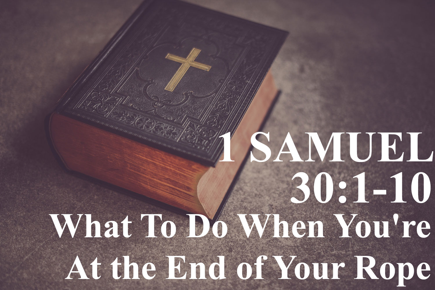What To Do When You're At the End of Your Rope, 1 Samuel 30:1-10 - Pastor Josh Miller