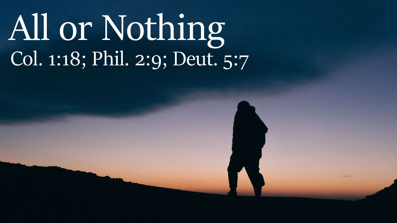 All or Nothing, Col. 1:18; Phil. 2:9; Deut. 5:7 - Brother Brian Evancho