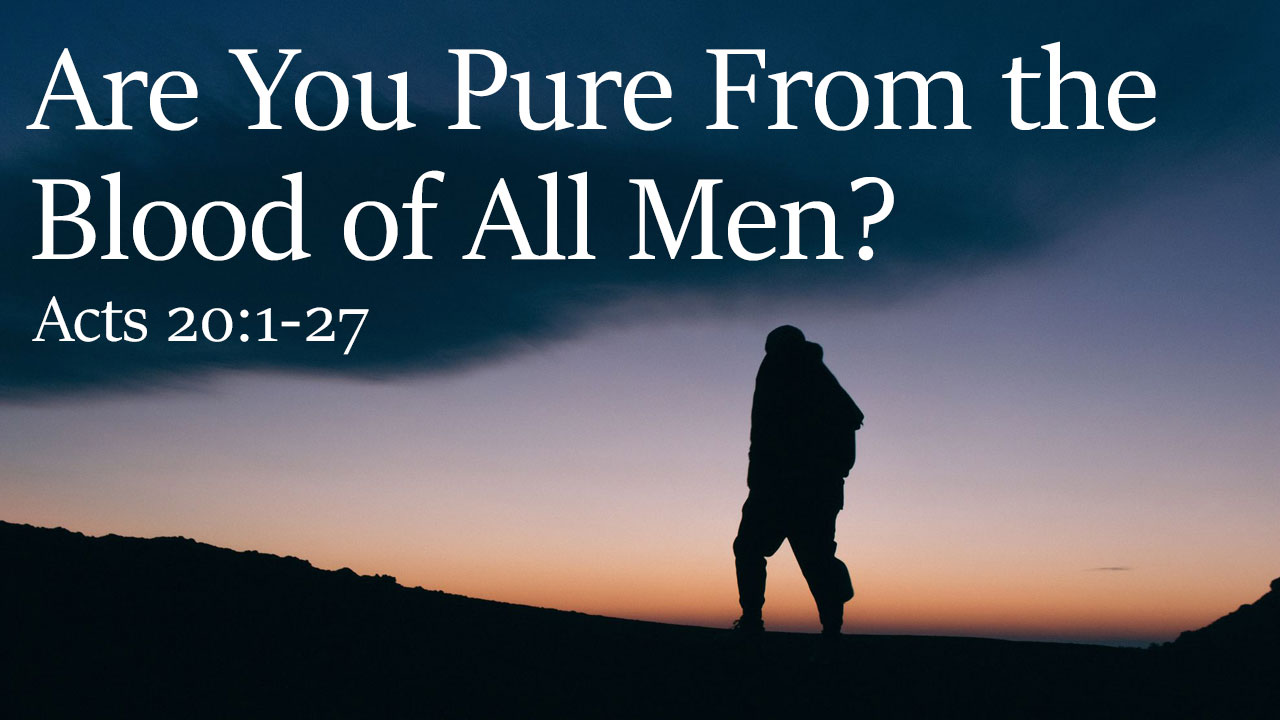Are You Pure From the Blood of All Men? Acts 20:1-27 - Brother Steve Burton