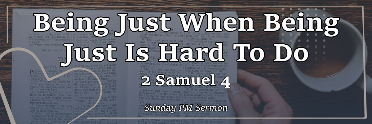 Being Just When Being Just Is Hard To Do, 2 Samuel 4 - Pastor Josh Miller