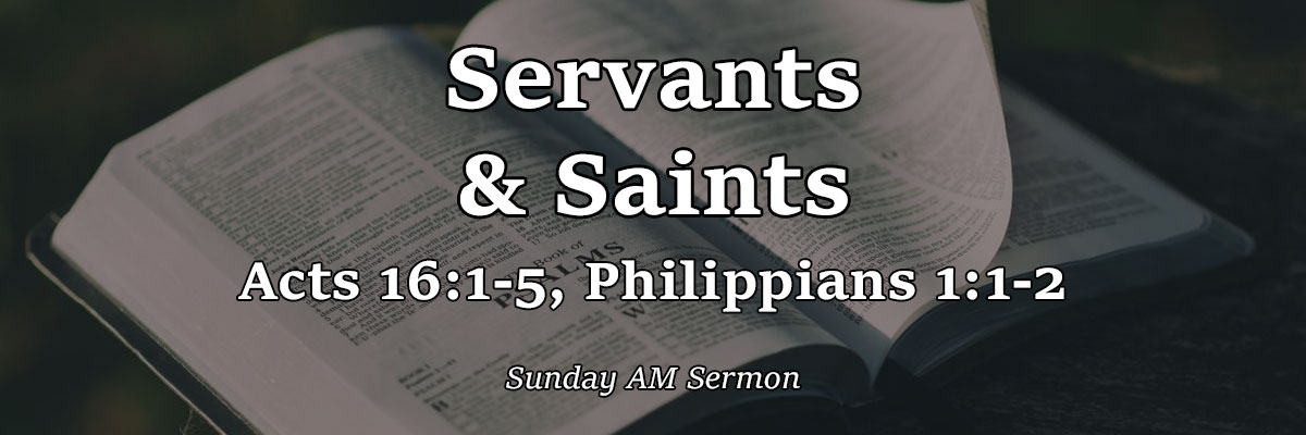 Servants & Saints, Acts 16:1-5, Philippians 1:1-2 - Pastor Josh Miller