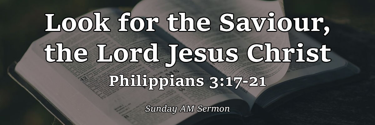 Look for the Saviour, the Lord Jesus Christ, Philippians 3:17-21 - Pastor Josh Miller