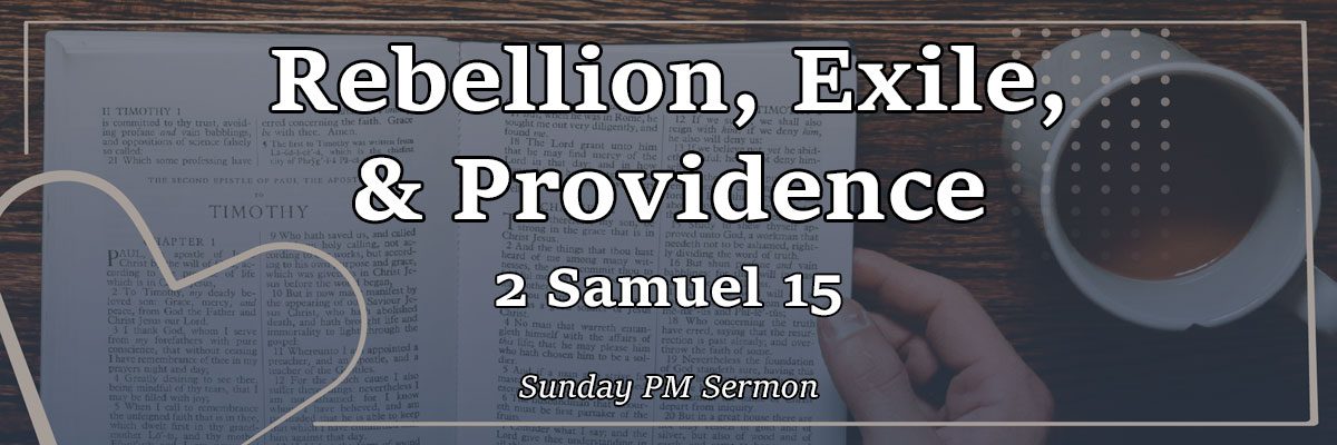 Rebellion, Exile, & Providence, 2 Samuel 15 - Pastor Josh Miller