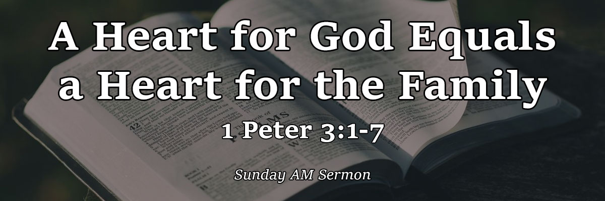 A Heart for God Equals a Heart for the Family, 1 Peter 3:1-7 - Pastor Josh Miller