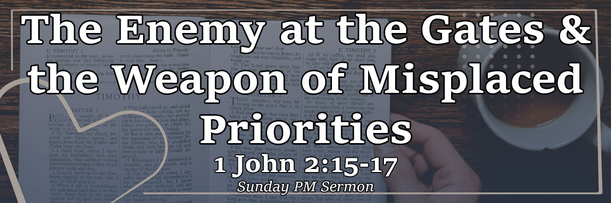 The Enemy at the Gates & the Weapon of Misplaced Priorities, 1 John 2:15-17 - Pastor Josh Miller