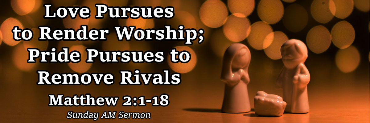 Love Pursues to Render Worship; Pride Pursues to Remove Rivals, Matthew 2:1-18 - Pastor Josh Miller