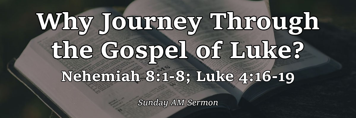 Why Journey Through the Gospel of Luke?, Nehemiah 8:1-8; Luke 4:16-19 - Pastor Josh Miller Why Journey Through the Gospel of Luke?, Nehemiah 8:1-8; Luke 4:16-19 - Pastor Josh Miller