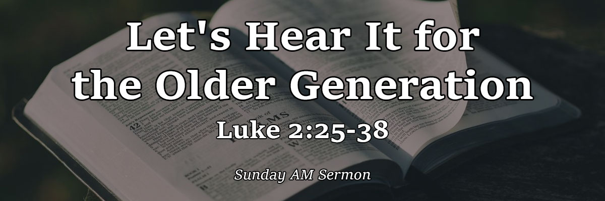 Let's Hear It for the Older Generation, Luke 2:25-38 - Pastor Josh Miller