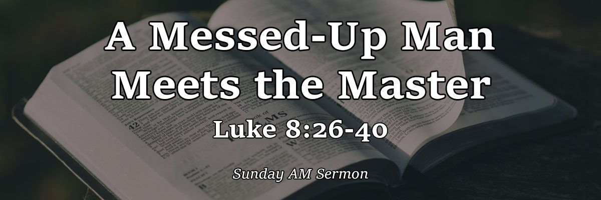 A Messed-Up Man Meets the Master, Luke 8:26-40 - Pastor Josh Miller A Messed-Up Man Meets the Master, Luke 8:26-40 - Pastor Josh Miller