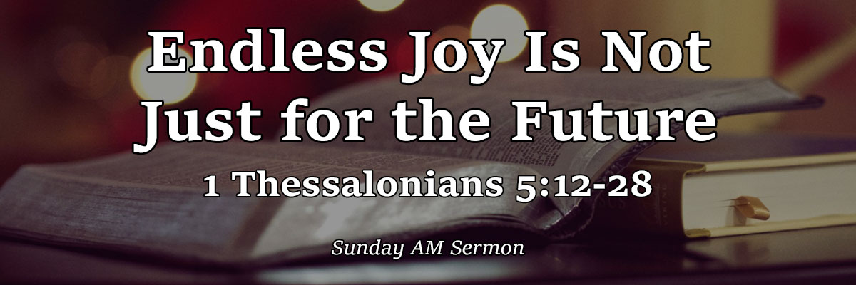 Endless Joy Is Not Just for the Future, 1 Thessalonians 5:12-28 - Pastor Josh Miller