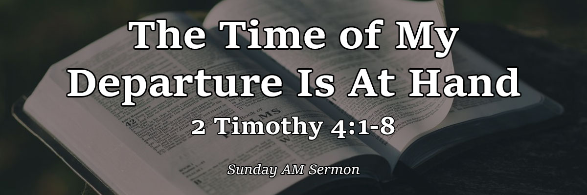 The Time of My Departure Is At Hand, 2 Timothy 4:1-8 - Pastor Josh Miller