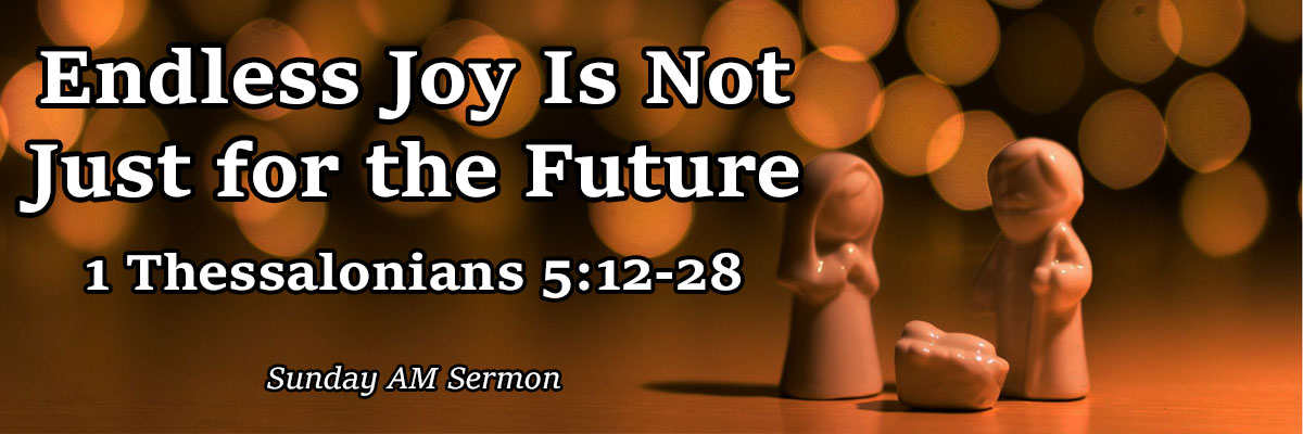 Endless Joy Is Not Just for the Future, 1 Thessalonians 5:12-28 - Pastor Josh Miller