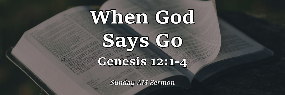 When God Says Go, Genesis 12:1-4 - Pastor Josh Miller