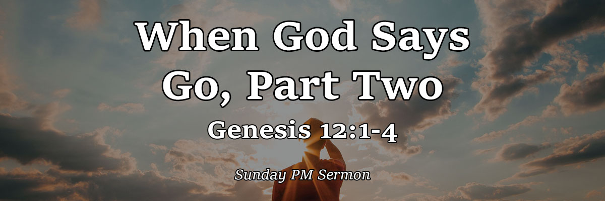 When God Says Go Part Two, Genesis 12:1-4 - Pastor Josh Miller