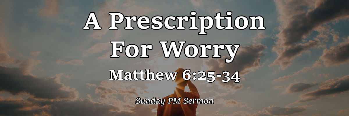 A Prescription For Worry, Matthew 6:25-34 - Brother Drew Gysi