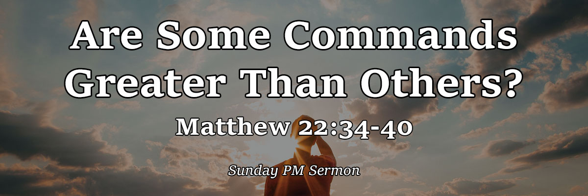 Are Some Commands Greater Than Others? Matthew 22:34-40 - Pastor John Hartkopft